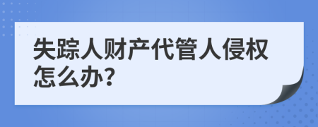 失踪人财产代管人侵权怎么办？