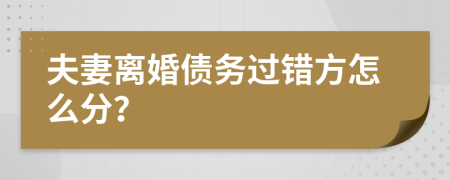 夫妻离婚债务过错方怎么分？