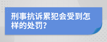 刑事抗诉累犯会受到怎样的处罚？