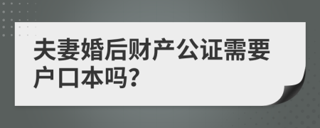 夫妻婚后财产公证需要户口本吗？