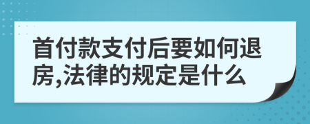 首付款支付后要如何退房,法律的规定是什么