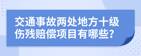 交通事故两处地方十级伤残赔偿项目有哪些？