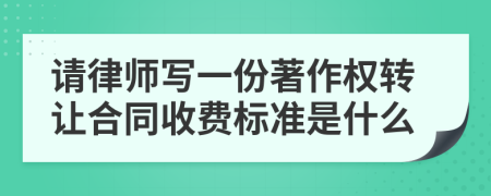 请律师写一份著作权转让合同收费标准是什么