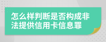 怎么样判断是否构成非法提供信用卡信息罪