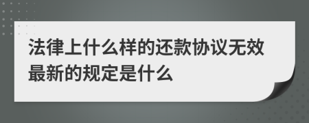 法律上什么样的还款协议无效最新的规定是什么