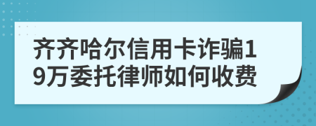 齐齐哈尔信用卡诈骗19万委托律师如何收费