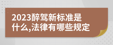 2023醉驾新标准是什么,法律有哪些规定