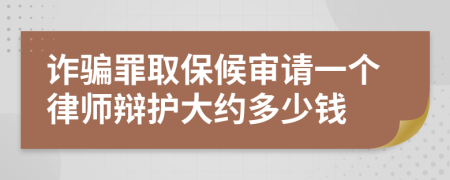 诈骗罪取保候审请一个律师辩护大约多少钱