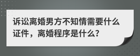 诉讼离婚男方不知情需要什么证件，离婚程序是什么？