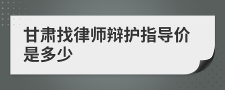 甘肃找律师辩护指导价是多少