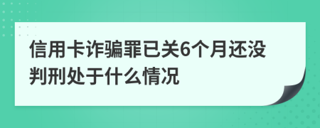 信用卡诈骗罪已关6个月还没判刑处于什么情况