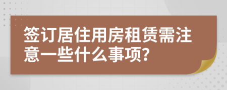 签订居住用房租赁需注意一些什么事项？