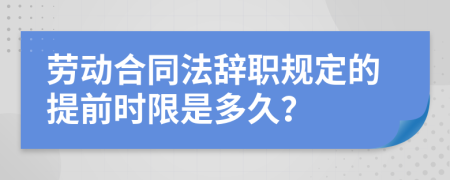 劳动合同法辞职规定的提前时限是多久？