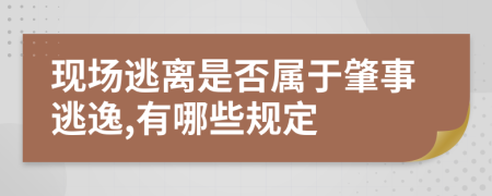 现场逃离是否属于肇事逃逸,有哪些规定