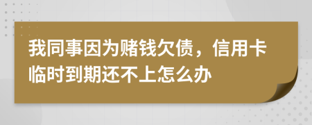 我同事因为赌钱欠债，信用卡临时到期还不上怎么办