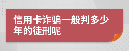 信用卡诈骗一般判多少年的徒刑呢