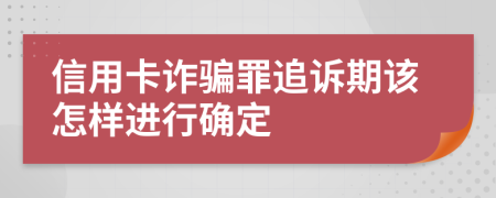 信用卡诈骗罪追诉期该怎样进行确定