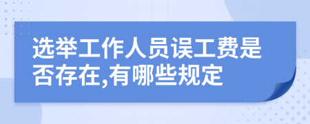 选举工作人员误工费是否存在,有哪些规定