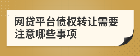 网贷平台债权转让需要注意哪些事项