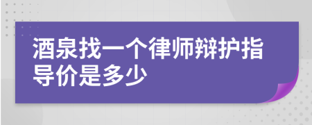 酒泉找一个律师辩护指导价是多少