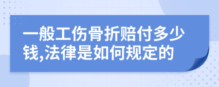 一般工伤骨折赔付多少钱,法律是如何规定的