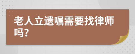 老人立遗嘱需要找律师吗？