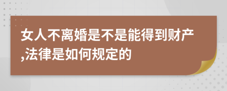 女人不离婚是不是能得到财产,法律是如何规定的