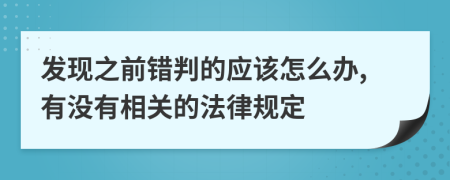 发现之前错判的应该怎么办,有没有相关的法律规定