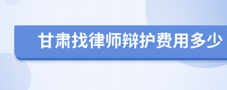 甘肃找律师辩护费用多少