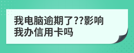 我电脑逾期了??影响我办信用卡吗