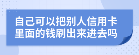 自己可以把别人信用卡里面的钱刷出来进去吗