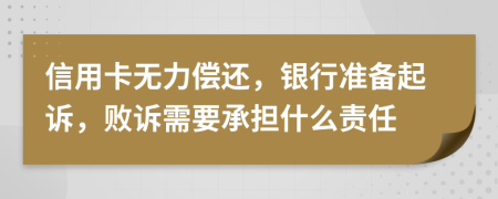 信用卡无力偿还，银行准备起诉，败诉需要承担什么责任