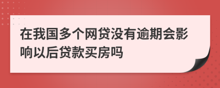 在我国多个网贷没有逾期会影响以后贷款买房吗