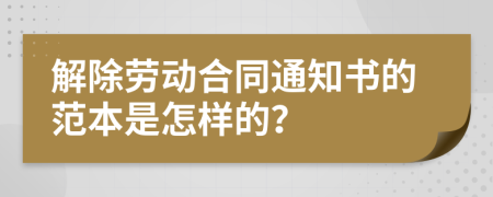 解除劳动合同通知书的范本是怎样的？