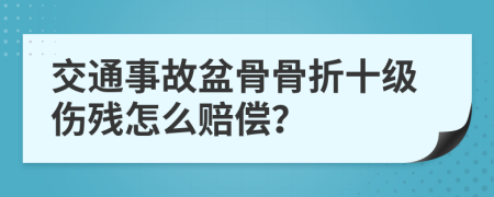 交通事故盆骨骨折十级伤残怎么赔偿？