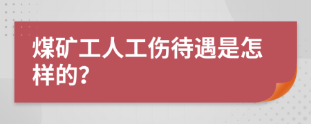 煤矿工人工伤待遇是怎样的？