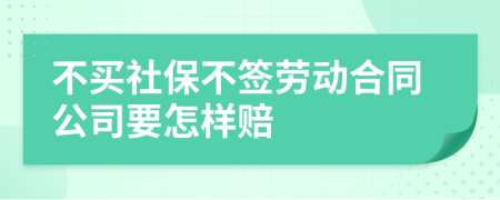 不买社保不签劳动合同公司要怎样赔