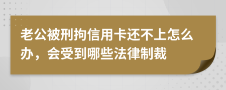 老公被刑拘信用卡还不上怎么办，会受到哪些法律制裁