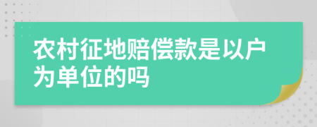 农村征地赔偿款是以户为单位的吗