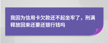 我因为信用卡欠款还不起坐牢了，刑满释放回来还要还银行钱吗