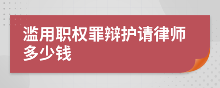 滥用职权罪辩护请律师多少钱