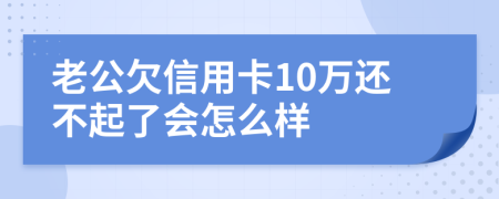 老公欠信用卡10万还不起了会怎么样
