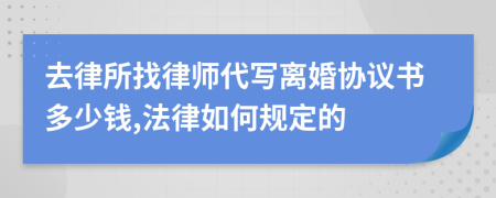 去律所找律师代写离婚协议书多少钱,法律如何规定的