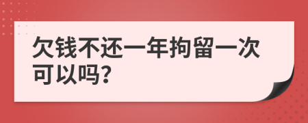 欠钱不还一年拘留一次可以吗？