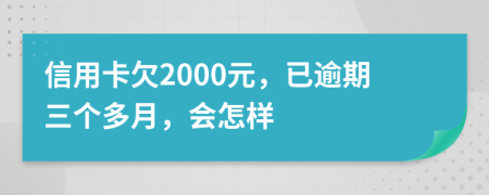 信用卡欠2000元，已逾期三个多月，会怎样