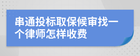 串通投标取保候审找一个律师怎样收费