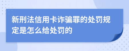 新刑法信用卡诈骗罪的处罚规定是怎么给处罚的