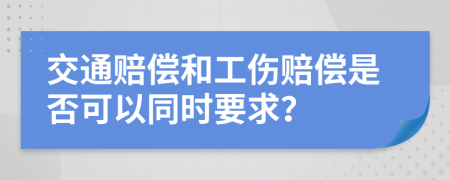 交通赔偿和工伤赔偿是否可以同时要求？