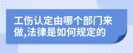 工伤认定由哪个部门来做,法律是如何规定的