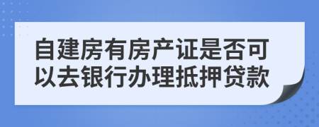 自建房有房产证是否可以去银行办理抵押贷款